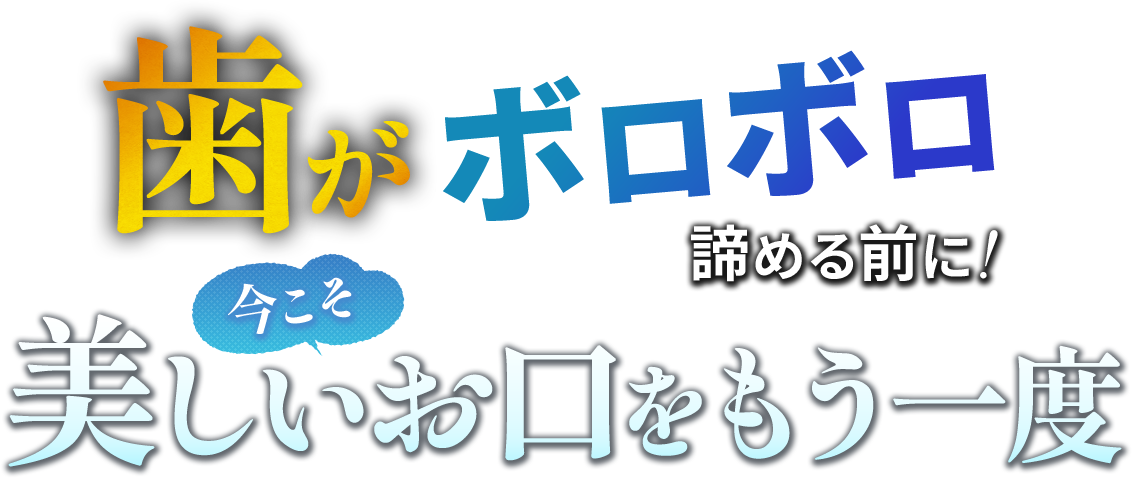 歯がボロボロ 諦める前に!今こそ美しいお口をもう一度